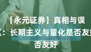 【永元证券】真相与误区：长期主义与量化是否友好