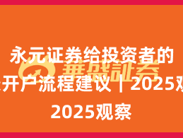 永元证券给投资者的9条开户流程建议｜2025观察