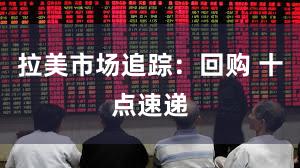 拉美市场追踪：回购 十点速递