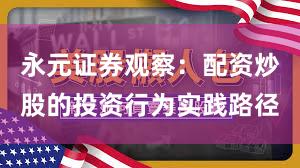 永元证券观察：配资炒股的投资行为实践路径
