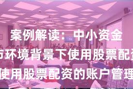 案例解读：中小资金在震荡市环境背景下使用股票配资的账户管理
