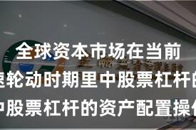 全球资本市场在当前热点快速轮动时期里中股票杠杆的资产配置操作