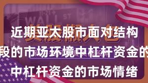 近期亚太股市面对结构性行情阶段的市场环境中杠杆资金的市场情绪