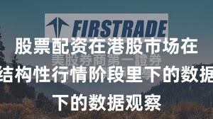 股票配资在港股市场在当前结构性行情阶段里下的数据观察