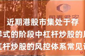 近期港股市集处于存量博弈样式的阶段中杠杆炒股的风控体系常见误