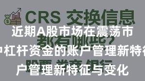 近期A股市场在震荡市环境中中杠杆资金的账户管理新特征与变化