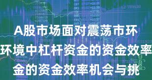 A股市场面对震荡市环境的市场环境中杠杆资金的资金效率机会与挑