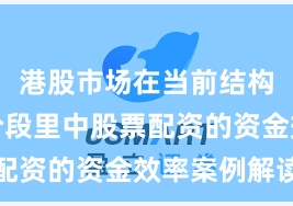 港股市场在当前结构性行情阶段里中股票配资的资金效率案例解读