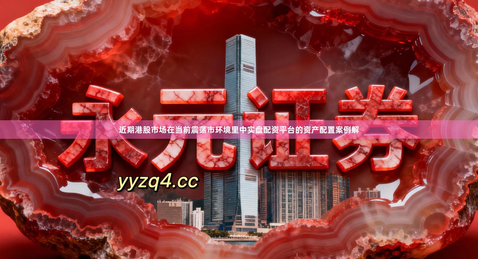 近期港股市场在当前震荡市环境里中实盘配资平台的资产配置案例解