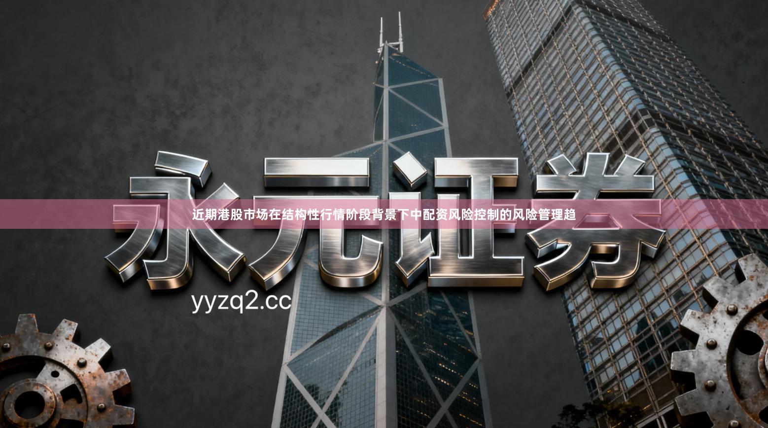 近期港股市场在结构性行情阶段背景下中配资风险控制的风险管理趋