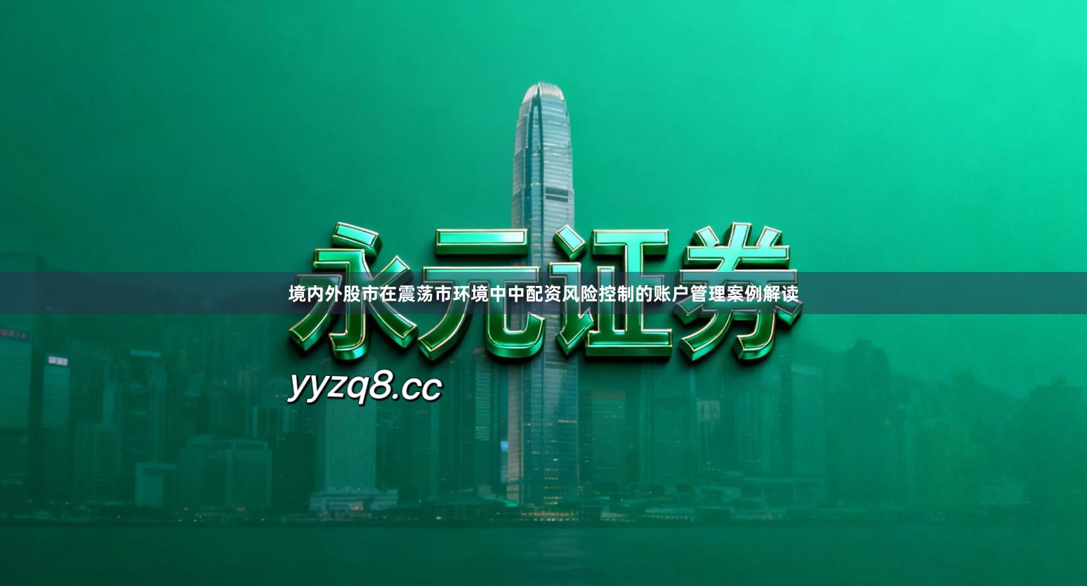 境内外股市在震荡市环境中中配资风险控制的账户管理案例解读