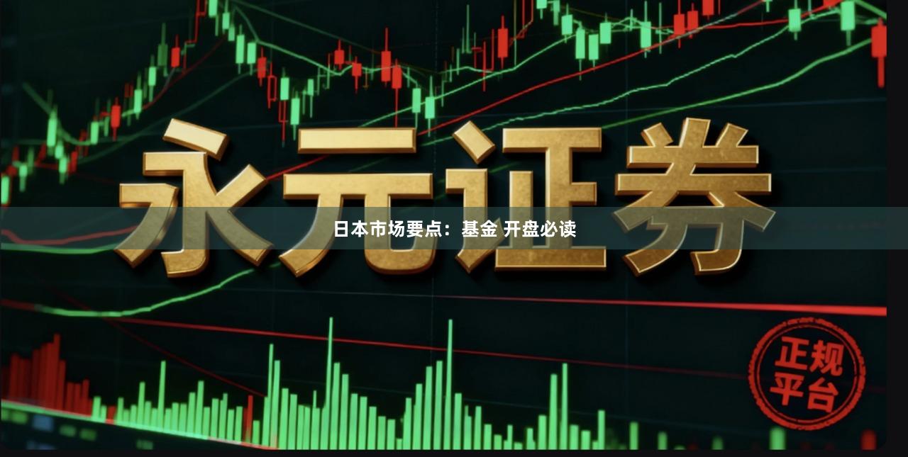 日本市场要点：基金 开盘必读