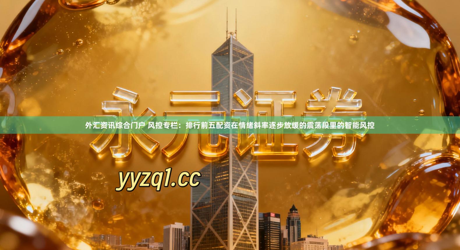 外汇资讯综合门户 风控专栏：排行前五配资在情绪斜率逐步放缓的震荡段里的智能风控