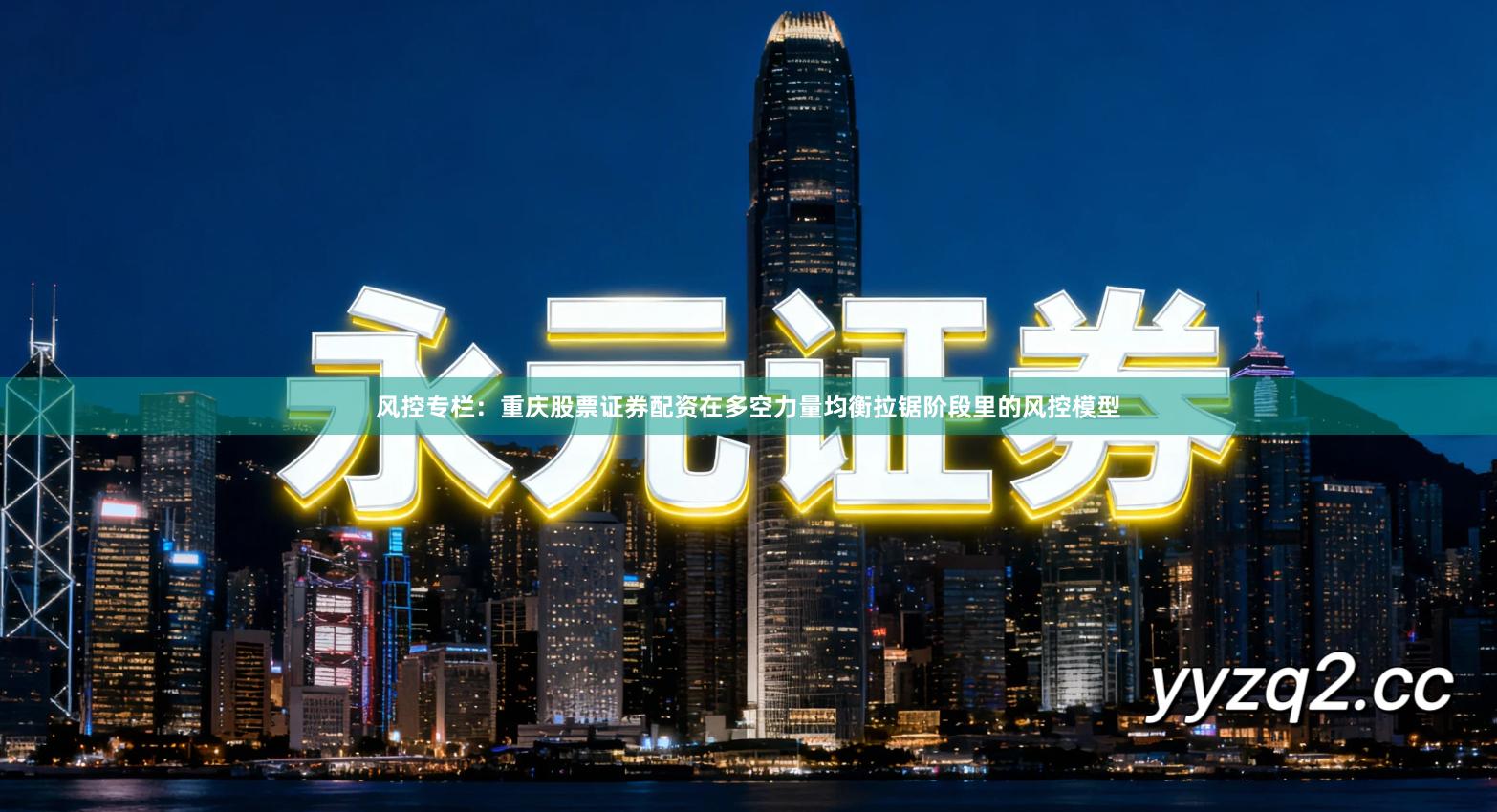 风控专栏：重庆股票证券配资在多空力量均衡拉锯阶段里的风控模型