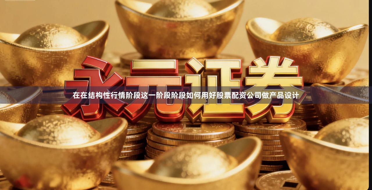 在在结构性行情阶段这一阶段阶段如何用好股票配资公司做产品设计