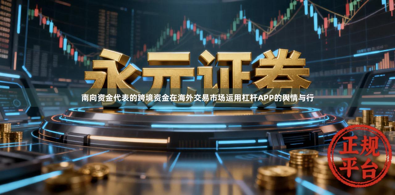 南向资金代表的跨境资金在海外交易市场运用杠杆APP的舆情与行