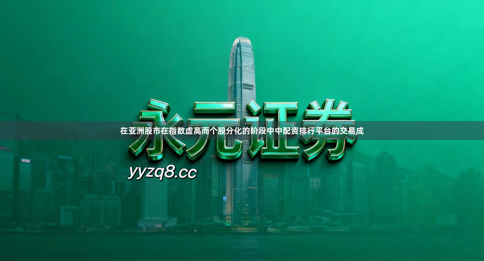 在亚洲股市在指数虚高而个股分化的阶段中中配资排行平台的交易成