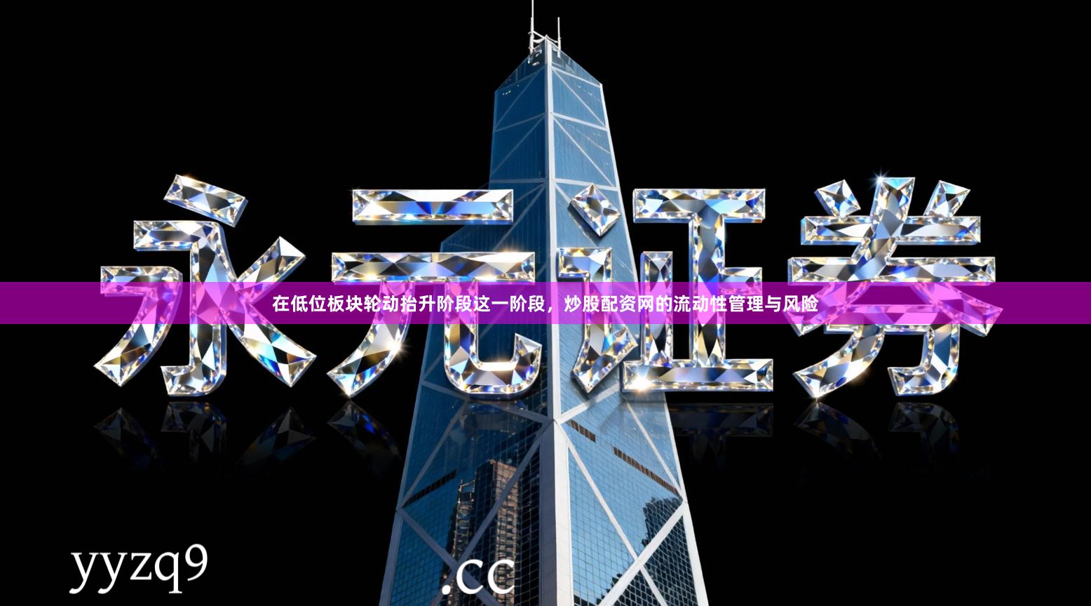 在低位板块轮动抬升阶段这一阶段，炒股配资网的流动性管理与风险