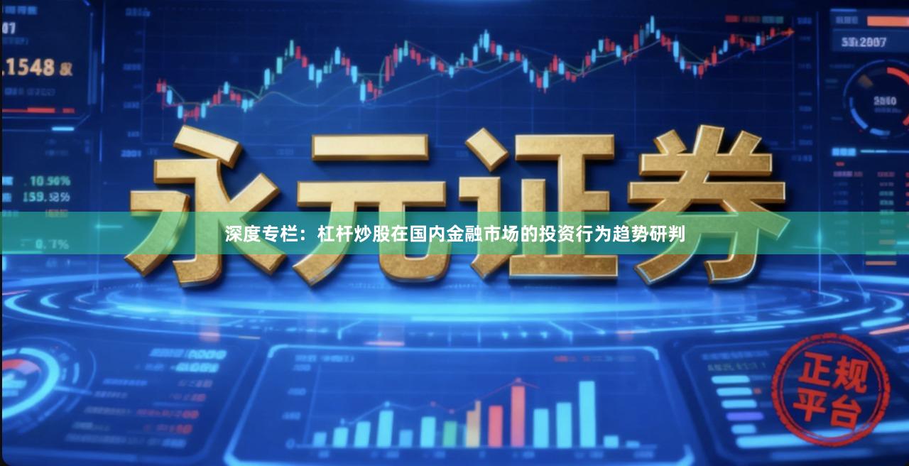 深度专栏：杠杆炒股在国内金融市场的投资行为趋势研判