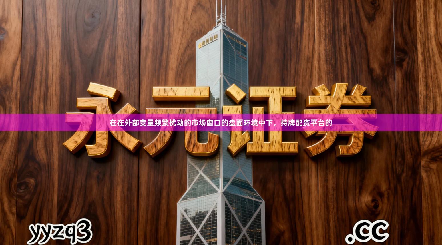 在在外部变量频繁扰动的市场窗口的盘面环境中下，持牌配资平台的