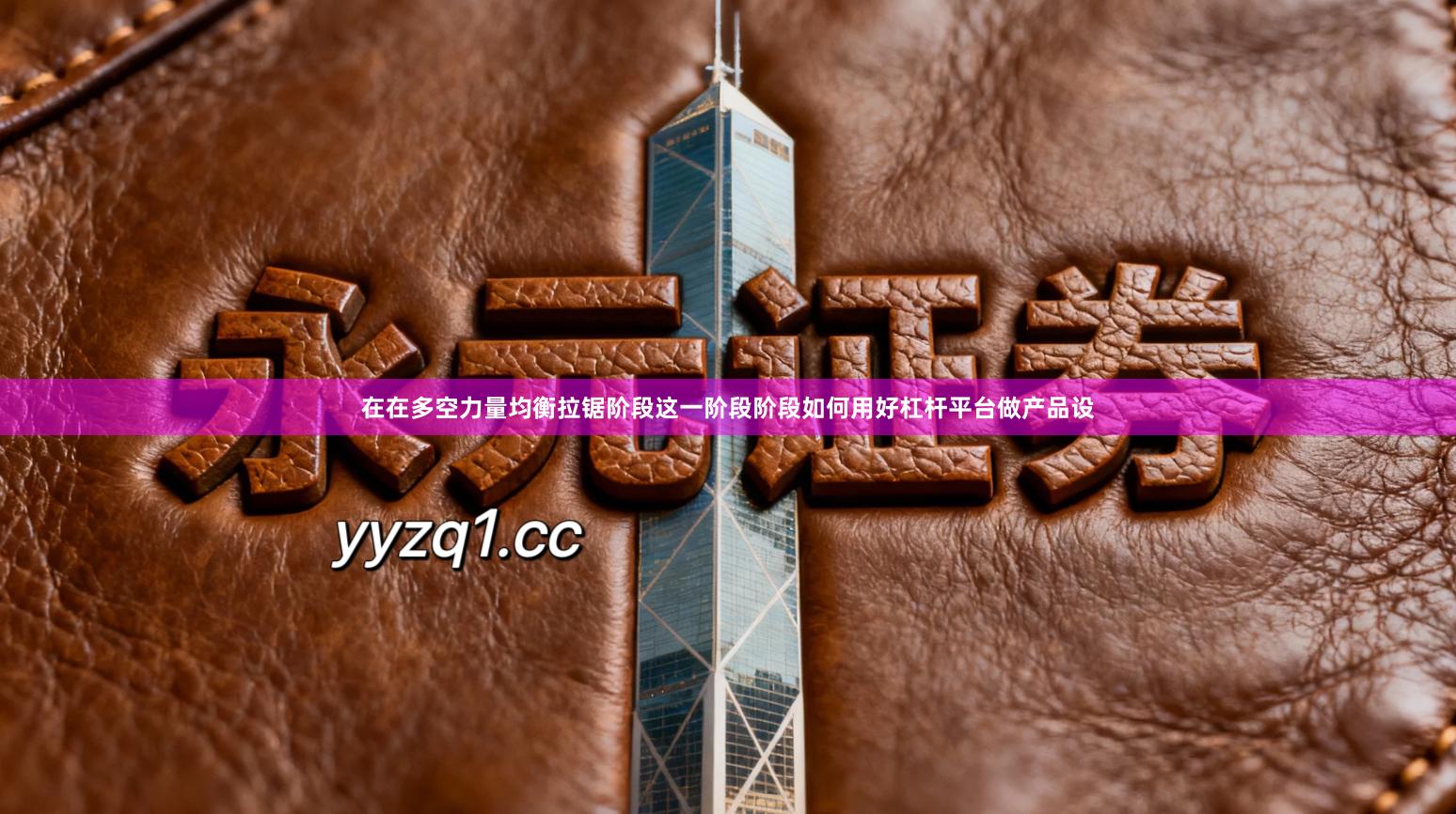 在在多空力量均衡拉锯阶段这一阶段阶段如何用好杠杆平台做产品设